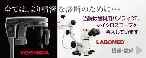 全ては、より精密な診断のために・・・当院は歯科用パノラマCT、マイクロスコープを導入しています。