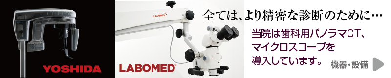 全ては、より精密な診断のために・・・当院は歯科用パノラマCT、マイクロスコープを導入しています。