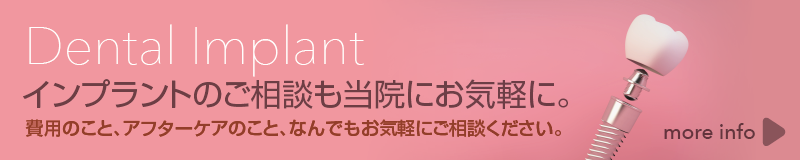 Dental Implant - インプラントのご相談も当院にお気軽に。費用のこと、アフターケアのこと、なんでもお気軽にご相談ください。